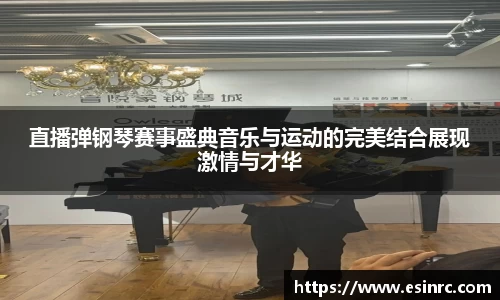 直播弹钢琴赛事盛典音乐与运动的完美结合展现激情与才华