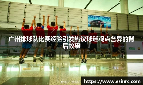 广州排球队比赛经验引发热议球迷观点各异的背后故事