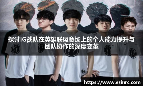 探讨IG战队在英雄联盟赛场上的个人能力提升与团队协作的深度变革
