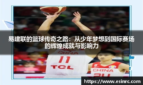 易建联的篮球传奇之路：从少年梦想到国际赛场的辉煌成就与影响力