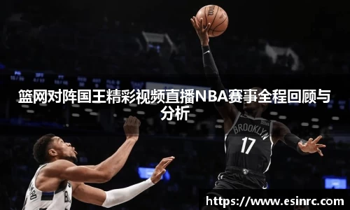 篮网对阵国王精彩视频直播NBA赛事全程回顾与分析