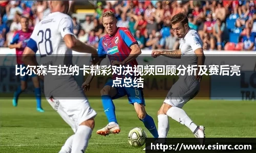 比尔森与拉纳卡精彩对决视频回顾分析及赛后亮点总结