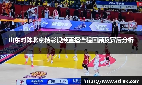 山东对阵北京精彩视频直播全程回顾及赛后分析