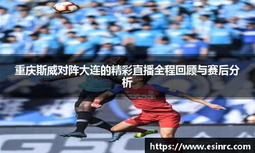 重庆斯威对阵大连的精彩直播全程回顾与赛后分析