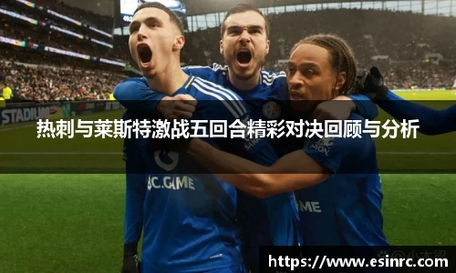热刺与莱斯特激战五回合精彩对决回顾与分析