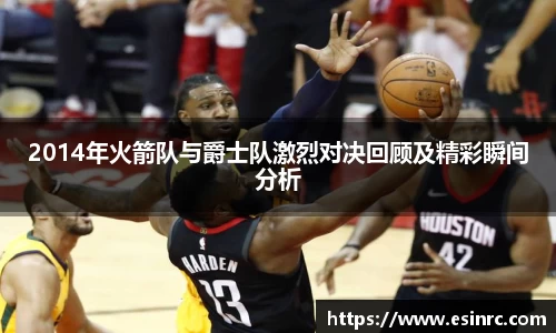 2014年火箭队与爵士队激烈对决回顾及精彩瞬间分析
