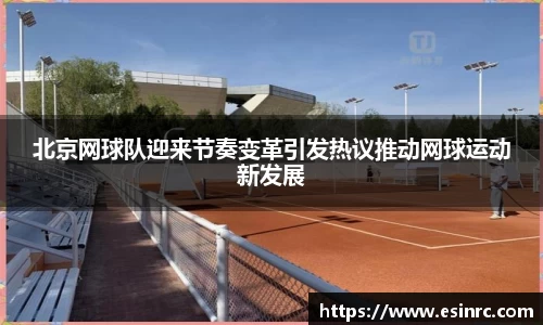 北京网球队迎来节奏变革引发热议推动网球运动新发展