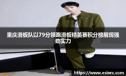 重庆滑板队以79分领跑滑板精英赛积分榜展现强劲实力