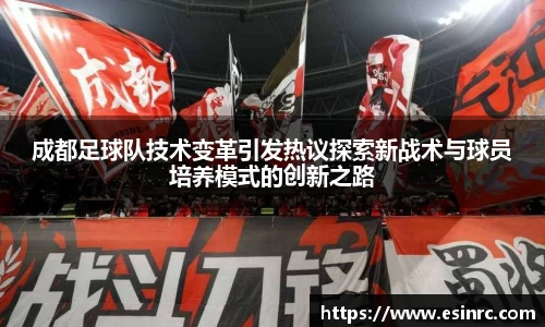 成都足球队技术变革引发热议探索新战术与球员培养模式的创新之路