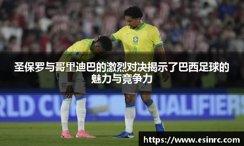 333体育圣保罗与哥里迪巴的激烈对决揭示了巴西足球的魅力与竞争力