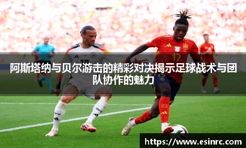 333体育阿斯塔纳与贝尔游击的精彩对决揭示足球战术与团队协作的魅力